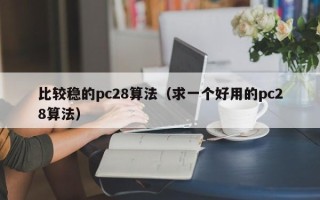 比较稳的pc28算法（求一个好用的pc28算法）