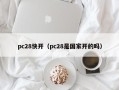 pc28快开（pc28是国家开的吗）