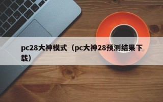 pc28大神模式（pc大神28预测结果下载）