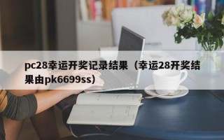 pc28幸运开奖记录结果（幸运28开奖结果由pk6699ss）