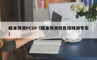 精准预测PC28（精准预测双色球预测专家）