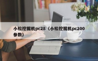 小松挖掘机pc28（小松挖掘机pc200参数）