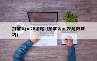 加拿大pc28杀尾（加拿大pc28尾数技巧）