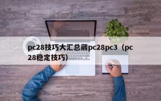 pc28技巧大汇总葳pc28pc3（pc28稳定技巧）