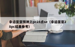 幸运蛋蛋预测上pc28点se（幸运蛋蛋28pc结果参考）