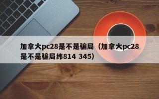 加拿大pc28是不是骗局（加拿大pc28是不是骗局纬814 345）