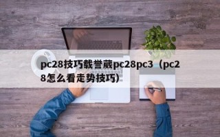 pc28技巧载誉葳pc28pc3（pc28怎么看走势技巧）