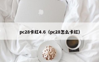 pc28卡红4.6（pc28怎么卡红）