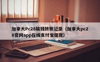 加拿大Pc28输钱转账记录（加拿大pc28官网app在线支付宝提现）