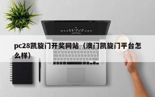 pc28凯旋门开奖网站（澳门凯旋门平台怎么样）