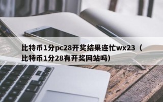 比特币1分pc28开奖结果连忙wx23（比特币1分28有开奖网站吗）