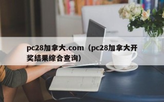 pc28加拿大.com（pc28加拿大开奖结果综合查询）