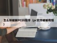 怎么样破解PC28程序（pc软件破解教程）