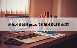 怎样才能战胜pc28（怎样才能战胜心魔）