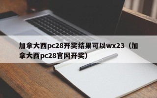 加拿大西pc28开奖结果可以wx23（加拿大西pc28官网开奖）