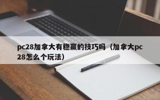 pc28加拿大有稳赢的技巧吗（加拿大pc28怎么个玩法）