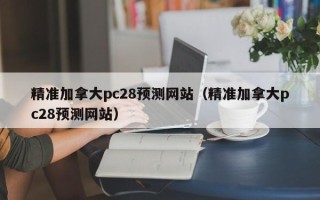 精准加拿大pc28预测网站（精准加拿大pc28预测网站）