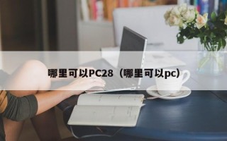 哪里可以PC28（哪里可以pc）