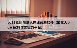 pc28幸运加拿大在线预测软件（加拿大pc幸运28信誉实力平台）