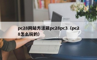 pc28网站方法葳pc28pc3（pc28怎么玩的）