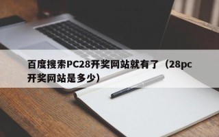 百度搜索PC28开奖网站就有了（28pc开奖网站是多少）