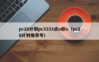 pc28计划pc3333点o欧o（pc28计划推荐号）