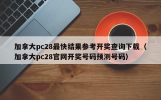 加拿大pc28最快结果参考开奖查询下载（加拿大pc28官网开奖号码预测号码）