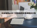 注册福利pc28（注册福利彩票需要多少钱）