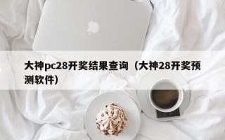 大神pc28开奖结果查询（大神28开奖预测软件）