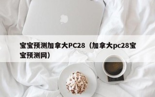 宝宝预测加拿大PC28（加拿大pc28宝宝预测网）