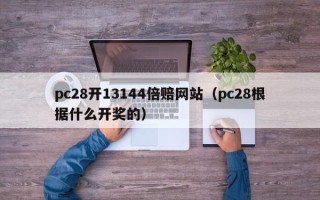 pc28开13144倍赔网站（pc28根据什么开奖的）