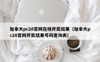 加拿大pc28官网在线开奖结果（加拿大pc28官网开奖结果号码查询表）