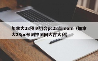 加拿大28预测组合pc28点mom（加拿大28pc预测神测网大吉大利）