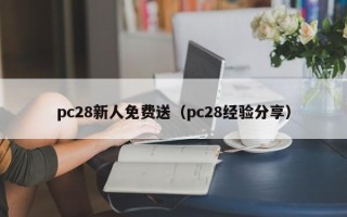 pc28新人免费送（pc28经验分享）