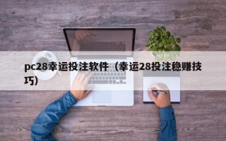 pc28幸运投注软件（幸运28投注稳赚技巧）