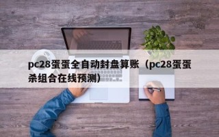 pc28蛋蛋全自动封盘算账（pc28蛋蛋杀组合在线预测）