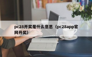 pc28开奖是什么意思（pc28app官网开奖）