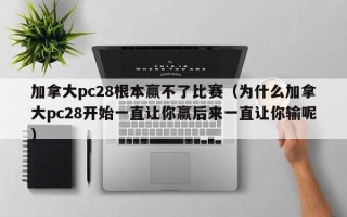 加拿大pc28根本赢不了比赛（为什么加拿大pc28开始一直让你赢后来一直让你输呢）