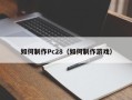 如何制作Pc28（如何制作游戏）