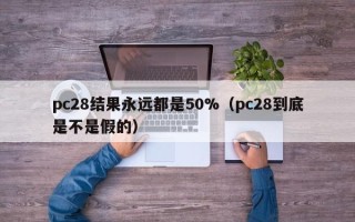 pc28结果永远都是50%（pc28到底是不是假的）