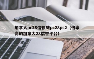 加拿大pc28信赖威pc28pc2（倍率高的加拿大28信誉平台）