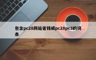 包含pc28网站省钱威pc28pc3的词条