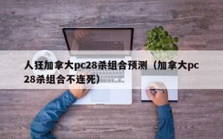 人狂加拿大pc28杀组合预测（加拿大pc28杀组合不连死）