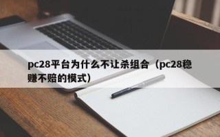 pc28平台为什么不让杀组合（pc28稳赚不赔的模式）