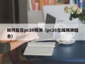 如何能在pc28预测（pc28在线预测组合）