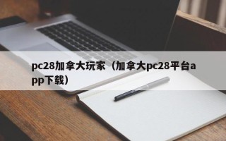 pc28加拿大玩家（加拿大pc28平台app下载）