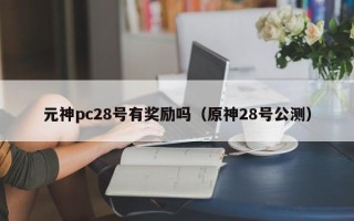 元神pc28号有奖励吗（原神28号公测）