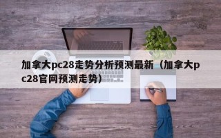 加拿大pc28走势分析预测最新（加拿大pc28官网预测走势）