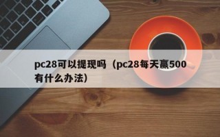 pc28可以提现吗（pc28每天赢500有什么办法）