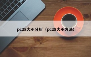 pc28大小分析（pc28大小方法）